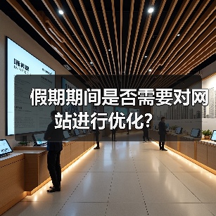 假期期间是否需要对网站进行优化？