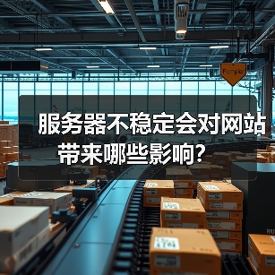 服务器不稳定会对网站带来哪些影响？