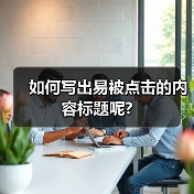 如何写出易被点击的内容标题呢?(图4) 如何写出易被点击的内容标题呢?(图4)
