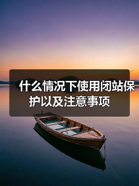 什么情况下使用闭站保护以及注意事项