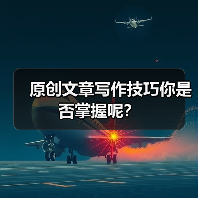 原创文章写作技巧你是否掌握呢?(图1) 原创文章写作技巧你是否掌握呢?(图1)