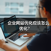 企业网站优化应该怎么优化？