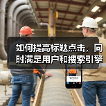 如何提高标题点击，同时满足用户和搜索引擎的需求呢?