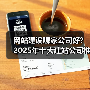 网站建设哪家公司好？2025年十大建站公司推荐（图4）