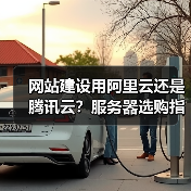 网站建设用阿里云还是腾讯云？服务器选购指南