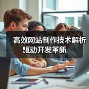 高效网站制作技术解析驱动开发革新