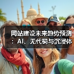 网站建设未来趋势预测：AI、无代码与沉浸体验引领革新