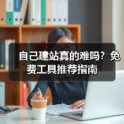 自己建站真的难吗？免费工具推荐指南（图4）