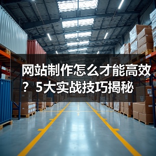 网站制作怎么才能高效?5大实战技巧揭秘(图1) 网站制作怎么才能高效?5大实战技巧揭秘(图1)