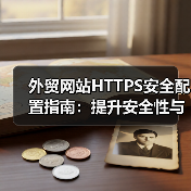 外贸网站HTTPS安全配置指南:提升安全性与SEO优化全解析(图3) 外贸网站HTTPS安全配置指南:提升安全性与SEO优化全解析(图3)