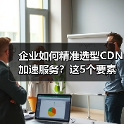 企业如何精准选型CDN加速服务？这5个要素决定成败（图3）