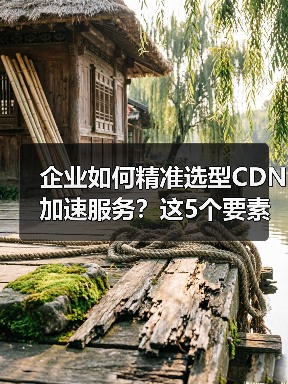 企业如何精准选型CDN加速服务？这5个要素决定成败（图2）