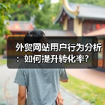 外贸网站用户行为分析:如何提升转化率?(图3) 外贸网站用户行为分析:如何提升转化率?(图3)