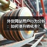 外贸网站用户行为分析:如何提升转化率?(图2) 外贸网站用户行为分析:如何提升转化率?(图2)