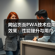 网站页面PWA技术应用效果:性能提升与用户体验实证(图3) 网站页面PWA技术应用效果:性能提升与用户体验实证(图3)