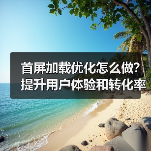 首屏加载优化怎么做?提升用户体验和转化率的关键技巧(图2) 首屏加载优化怎么做?提升用户体验和转化率的关键技巧(图2)