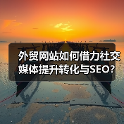 外贸网站如何借力社交媒体提升转化与SEO?(图1) 外贸网站如何借力社交媒体提升转化与SEO?(图1)