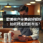 欧美客户审美偏好解析:如何精准把握市场?(图1) 欧美客户审美偏好解析:如何精准把握市场?(图1)
