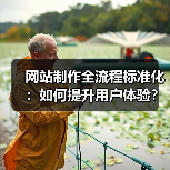 网站制作全流程标准化:如何提升用户体验?(图2) 网站制作全流程标准化:如何提升用户体验?(图2)