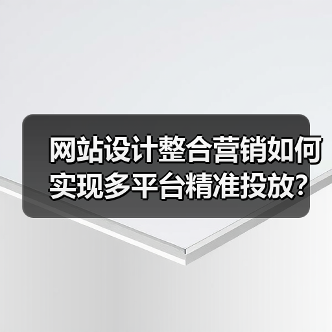 网站设计整合营销如何实现多平台精准投放?提升转化率的关键策略(图1) 网站设计整合营销如何实现多平台精准投放?提升转化率的关键策略(图1)