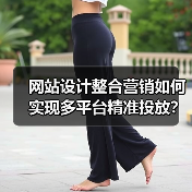 网站设计整合营销如何实现多平台精准投放?提升转化率的关键策略(图2) 网站设计整合营销如何实现多平台精准投放?提升转化率的关键策略(图2)