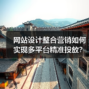 网站设计整合营销如何实现多平台精准投放?提升转化率的关键策略(图3) 网站设计整合营销如何实现多平台精准投放?提升转化率的关键策略(图3)
