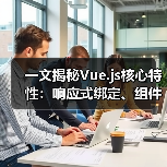 一文揭秘Vue.js核心特性:响应式绑定、组件开发与高效技巧(图3) 一文揭秘Vue.js核心特性:响应式绑定、组件开发与高效技巧(图3)