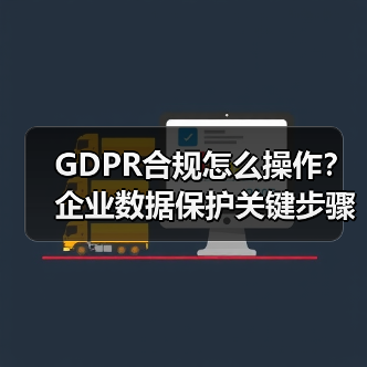 GDPR合规怎么操作?企业数据保护关键步骤解析(图1) GDPR合规怎么操作?企业数据保护关键步骤解析(图1)