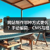 网站制作哪种方式更优？手动编码、CMS与建站平台全解析