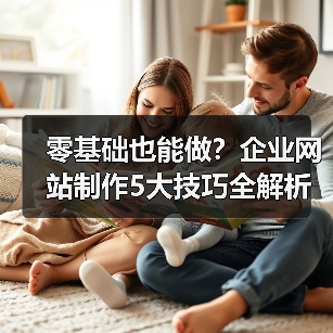 零基础也能做？企业网站制作5大技巧全解析（图2）
