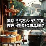 国际域名怎么选？实用技巧提升SEO与品牌影响力（图2）