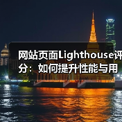 网站页面Lighthouse评分：如何提升性能与用户体验？（图4）