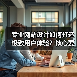 专业网站设计如何打造极致用户体验？核心要素解析（图3）