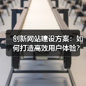 创新网站建设方案:如何打造高效用户体验?(图1) 创新网站建设方案:如何打造高效用户体验?(图1)