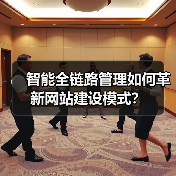 智能全链路管理如何革新网站建设模式?(图1) 智能全链路管理如何革新网站建设模式?(图1)