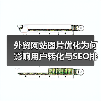外贸网站图片优化为何影响用户转化与SEO排名？（图2）