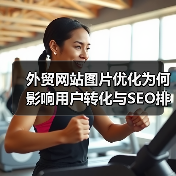 外贸网站图片优化为何影响用户转化与SEO排名？（图4）