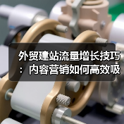 外贸建站流量增长技巧:内容营销如何高效吸引目标客户?(图3) 外贸建站流量增长技巧:内容营销如何高效吸引目标客户?(图3)