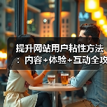 提升网站用户粘性方法:内容+体验+互动全攻略(图1) 提升网站用户粘性方法:内容+体验+互动全攻略(图1)