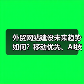 外贸网站建设未来趋势如何?移动优先、AI技术、多语言支持引领全球化发展(图1) 外贸网站建设未来趋势如何?移动优先、AI技术、多语言支持引领全球化发展(图1)