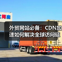 外贸网站必备:CDN加速如何解决全球访问延迟?(图2) 外贸网站必备:CDN加速如何解决全球访问延迟?(图2)