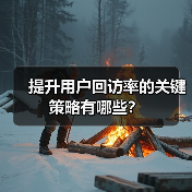 提升用户回访率的关键策略有哪些?(图1) 提升用户回访率的关键策略有哪些?(图1)