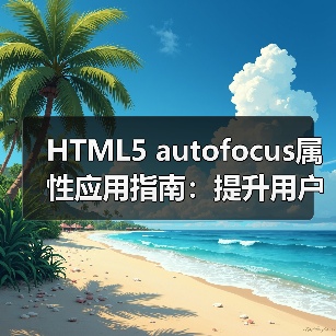 HTML5 autofocus属性应用指南:提升用户体验与表单优化技巧(图2) HTML5 autofocus属性应用指南:提升用户体验与表单优化技巧(图2)