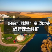 网站加载慢?资源优先级管理全解析(图1) 网站加载慢?资源优先级管理全解析(图1)