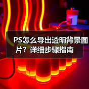 PS怎么导出透明背景图片？详细步骤指南