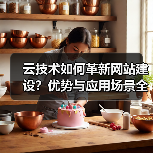 云技术如何革新网站建设？优势与应用场景全解析