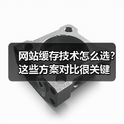 网站缓存技术怎么选？这些方案对比很关键