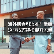 海外博客引流难？掌握这些技巧轻松提升流量（图3）