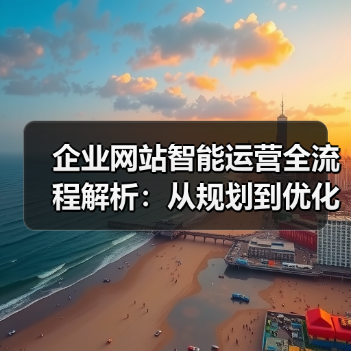 企业网站智能运营全流程解析：从规划到优化的关键步骤（图2）