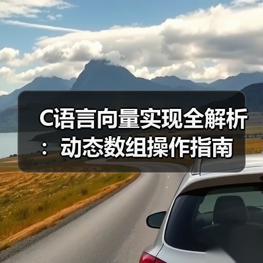 C语言向量实现全解析:动态数组操作指南(图2) C语言向量实现全解析:动态数组操作指南(图2)